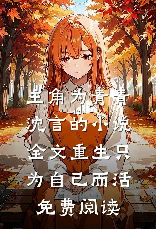 主角为青青沈言的小说全文重生只为自己而活免费阅读