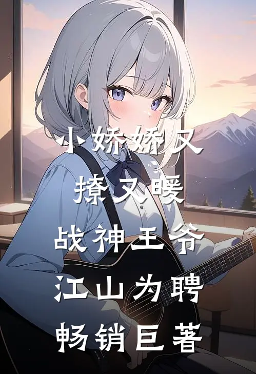 小娇娇又撩又暖，战神王爷江山为聘畅销巨著