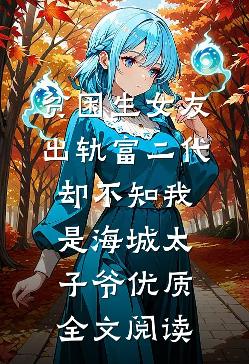 贫困生女友出轨富二代，却不知我是海城太子爷优质全文阅读