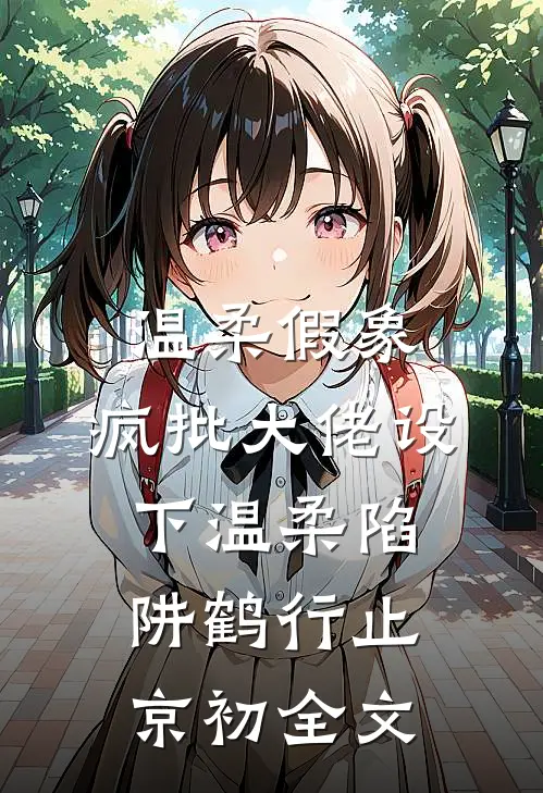 温柔假象：疯批大佬设下温柔陷阱鹤行止京初全文