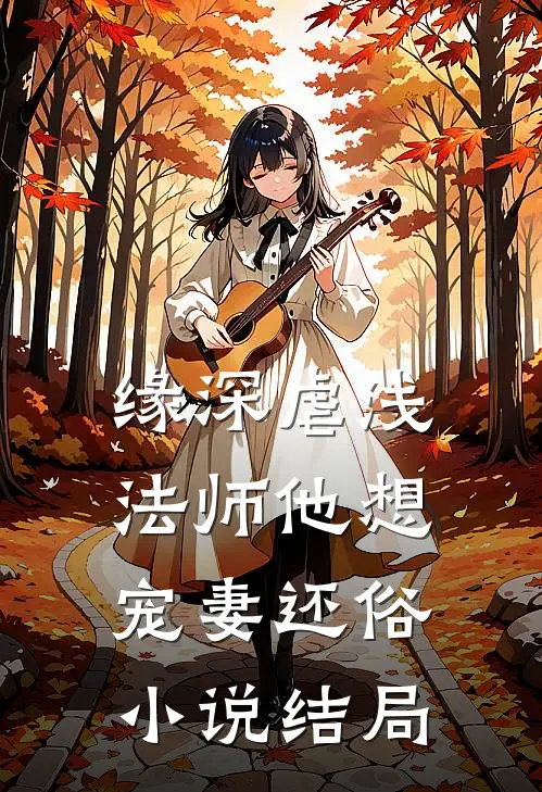缘深虐浅：法师他想宠妻还俗小说结局