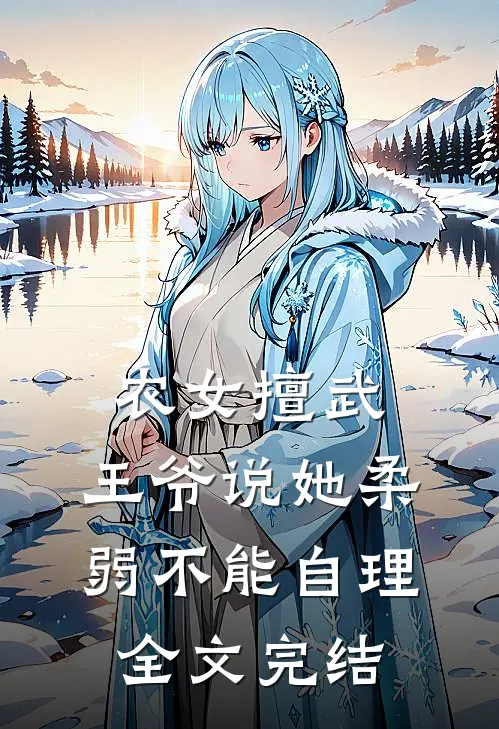 农女擅武，王爷说她柔弱不能自理全文完结