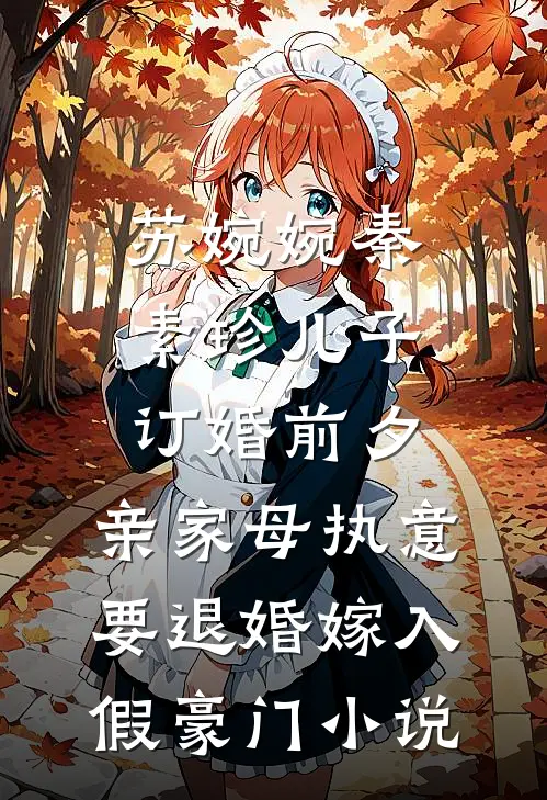 苏婉婉秦素珍儿子订婚前夕，亲家母执意要退婚嫁入假豪门小说