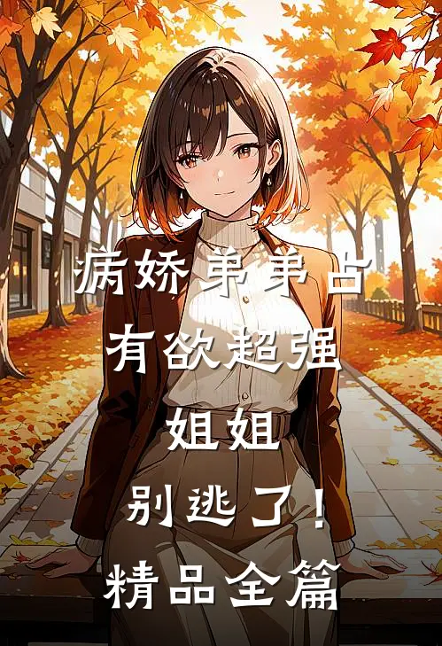 病娇弟弟占有欲超强姐姐,别逃了!精品全篇