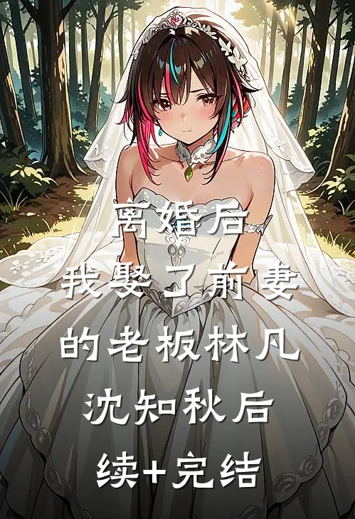 离婚后，我娶了前妻的老板林凡沈知秋后续+完结