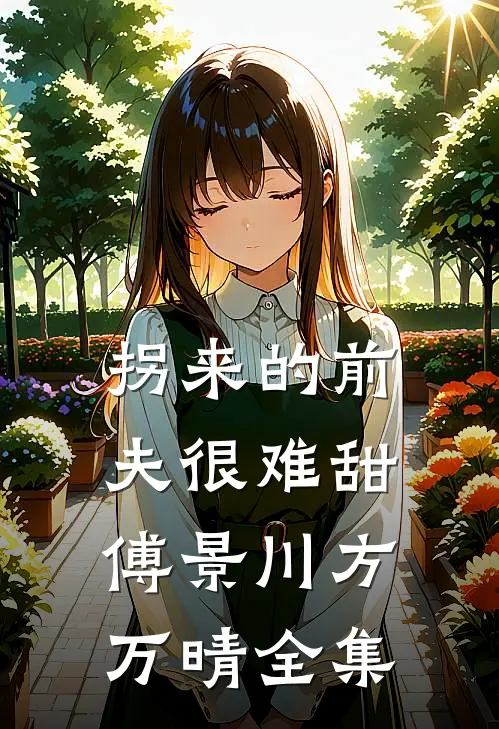 拐来的前夫很难甜傅景川方万晴 全集