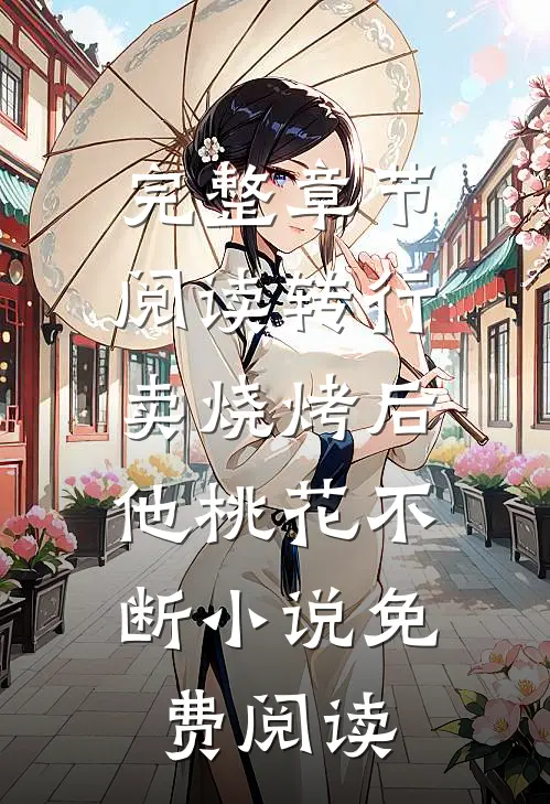 完整章节阅读转行卖烧烤后,他桃花不断小说免费阅读