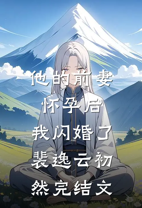 他的前妻怀孕后，我闪婚了裴逸云初然完结文