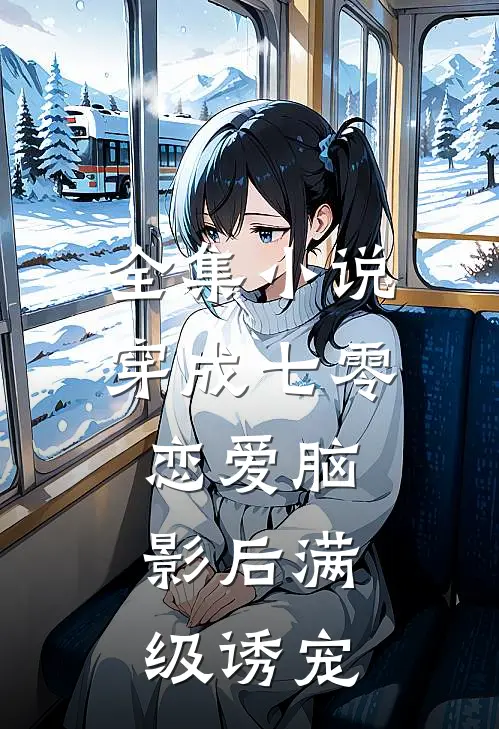 全集小说穿成七零恋爱脑，影后满级诱宠