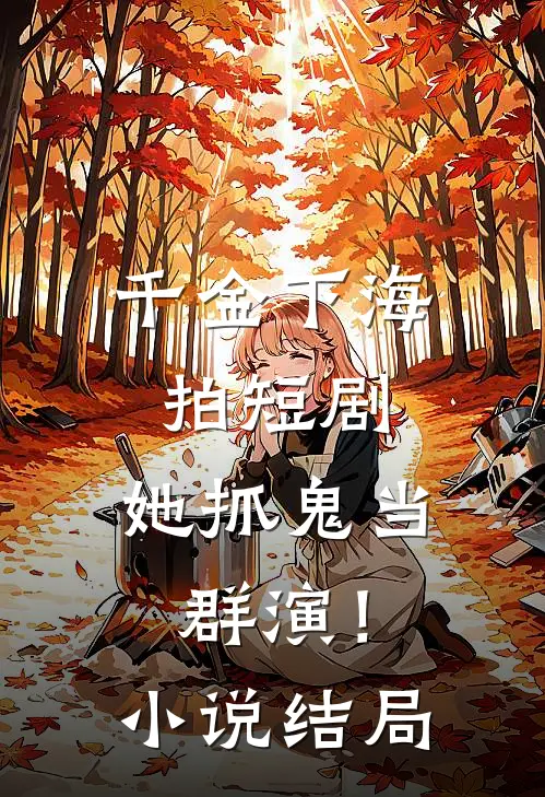 千金下海拍短剧，她抓鬼当群演！小说结局