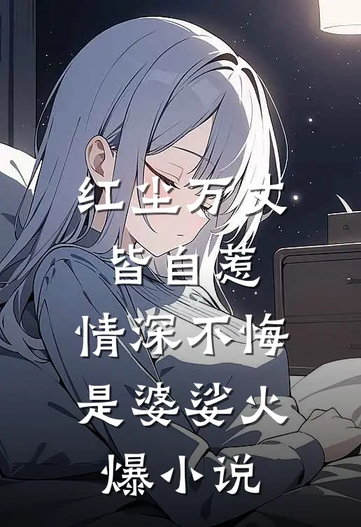 红尘万丈皆自惹，情深不悔是婆娑火爆小说