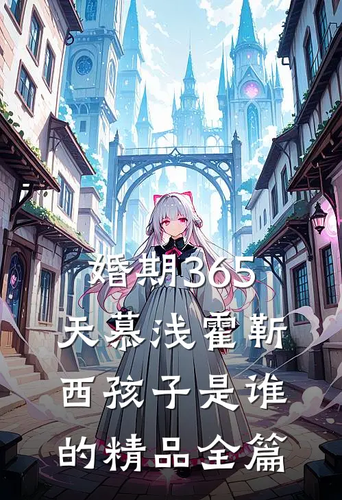 婚期365天慕浅霍靳西孩子是谁的精品全篇