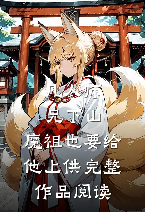 凡人师兄下山，魔祖也要给他上供完整作品阅读