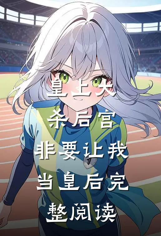 皇上大杀后宫，非要让我当皇后完整阅读