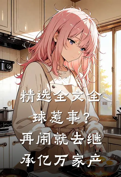 精选全文全球惹事？再闹就去继承亿万家产
