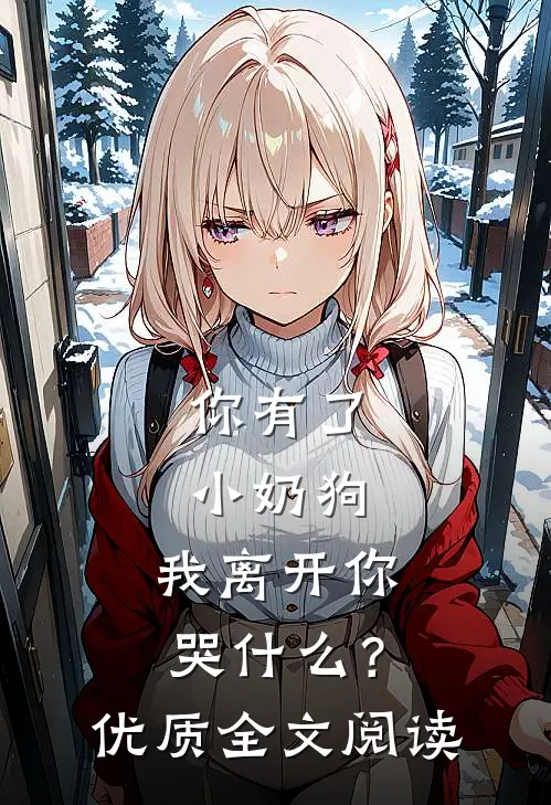 你有了小奶狗,我离开你哭?优质全文阅读