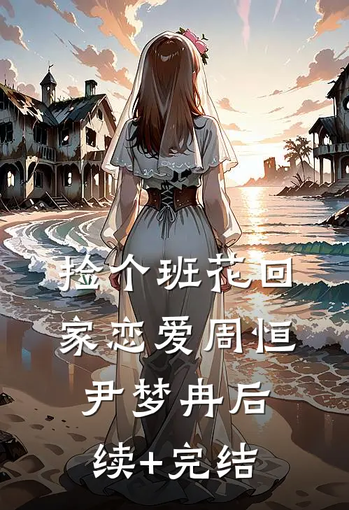 捡个班花回家恋爱周恒尹梦冉后续+完结