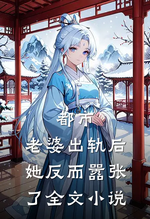 都市：老婆出轨后，她反而嚣张了全文小说