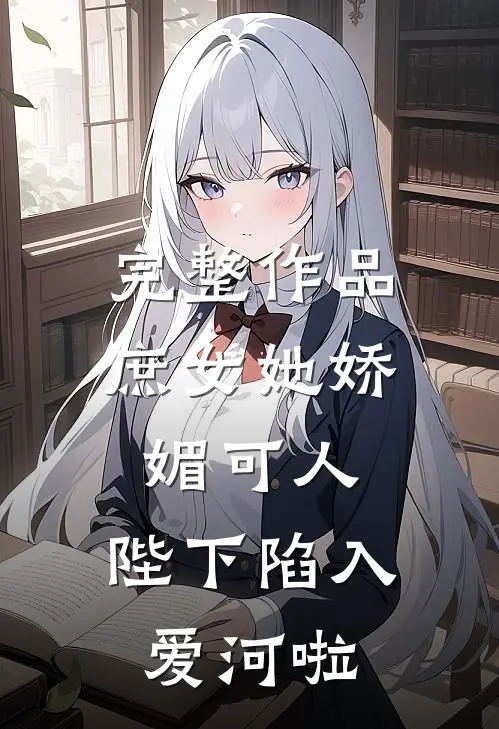 完整作品庶女她娇媚可人，陛下陷入爱河啦