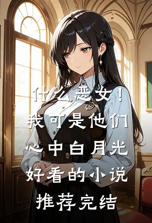 什么恶女！我可是他们心中白月光好看的小说推荐完结