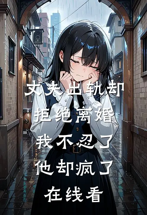 丈夫出轨却拒绝离婚，我不忍了他却疯了在线看