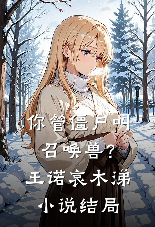 你管僵尸叫召唤兽？王诺哀木涕小说结局