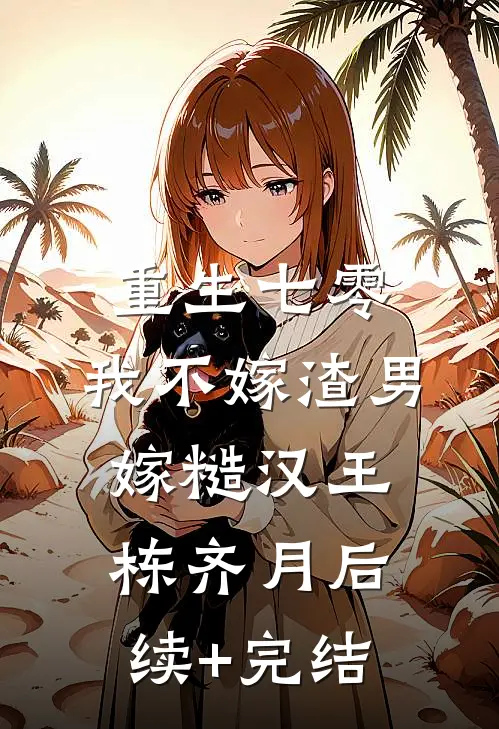 重生七零，我不嫁渣男嫁糙汉王栋齐月后续+完结