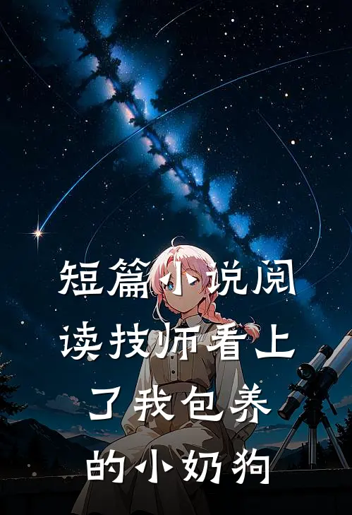 短篇小说阅读技师看上了我包养的小奶狗