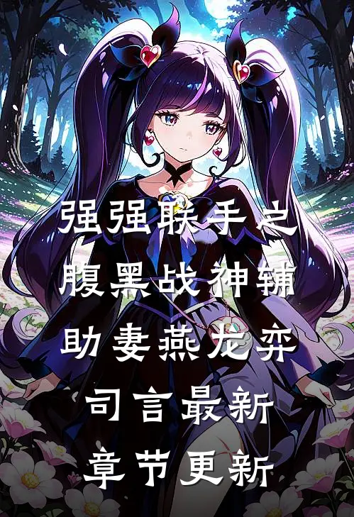 强强联手之腹黑战神辅助妻燕龙弈司言最新章节更新