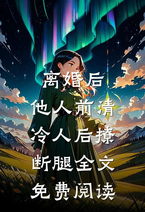 离婚后，他人前清冷人后撩断腿全文免费阅读