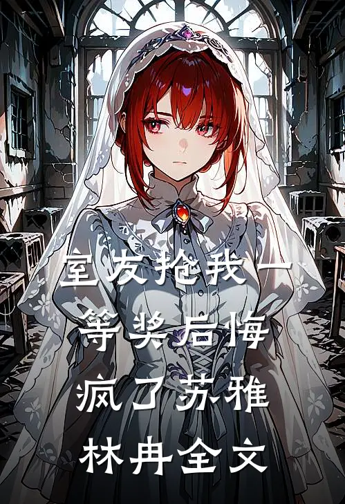 室友抢我一等奖后悔疯了苏雅林冉全文