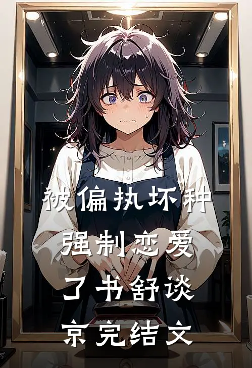 被偏执坏种强制恋爱了书舒谈京完结文
