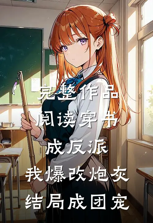 完整作品阅读穿书成反派，我爆改炮灰结局成团宠