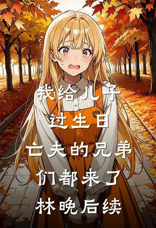 我给儿子过生日，亡夫的兄弟们都来了林晚后续