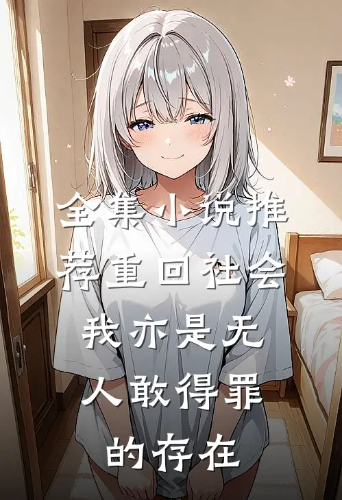 全集小说推荐重回社会，我亦是无人敢得罪的存在