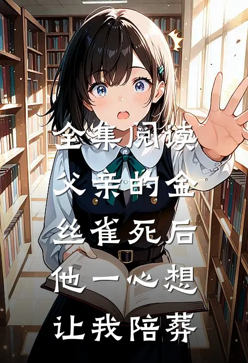 全集阅读父亲的金丝雀死后，他一心想让我陪葬