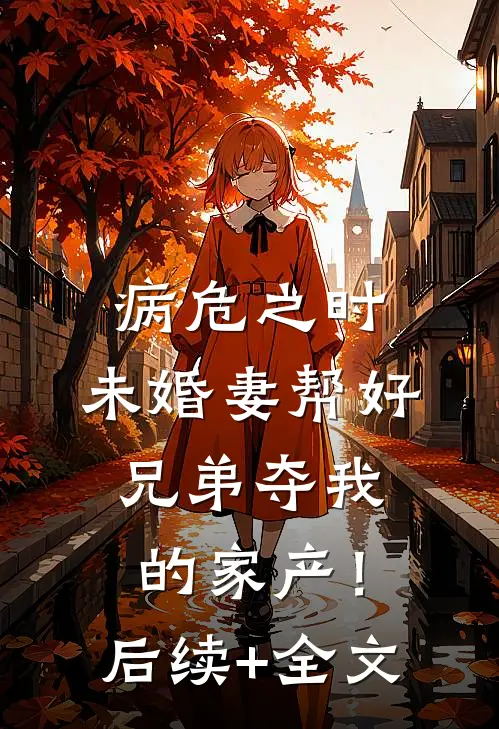 病危之时，未婚妻帮好兄弟夺我的家产！后续+全文