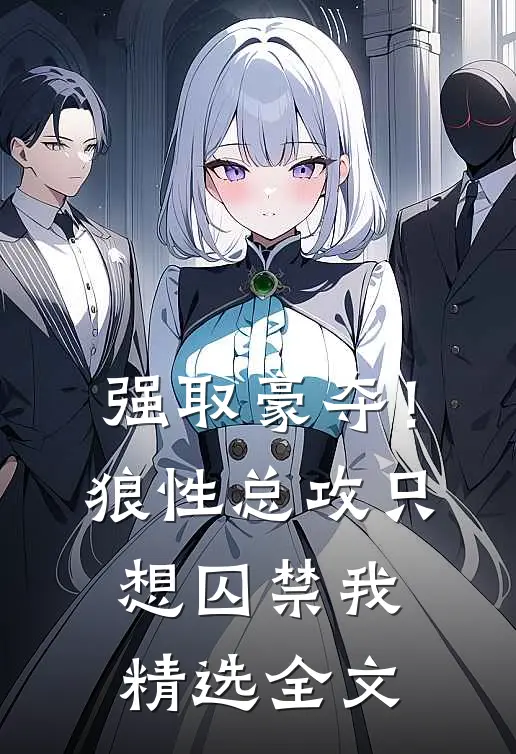 强取豪夺！狼性总攻只想囚禁我精选全文