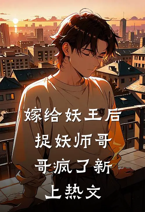 嫁给妖王后，捉妖师哥哥疯了新上热文