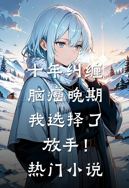 十年纠缠：脑癌晚期，我选择了放手！热门小说
