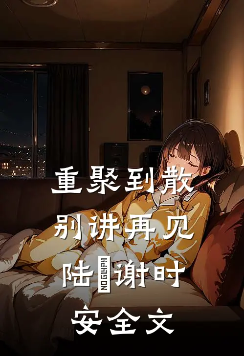 重聚到散，别讲再见陆珣谢时安全文