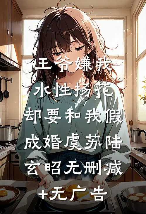王爷嫌我水性扬花，却要和我假成婚虞苏陆玄昭无删减+无广告