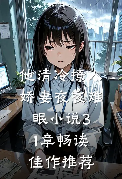 他清冷撩人,娇妻夜夜难眠小说31章畅读佳作推荐