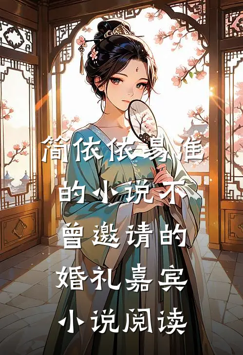 简依依易淮的小说不曾邀请的婚礼嘉宾小说阅读
