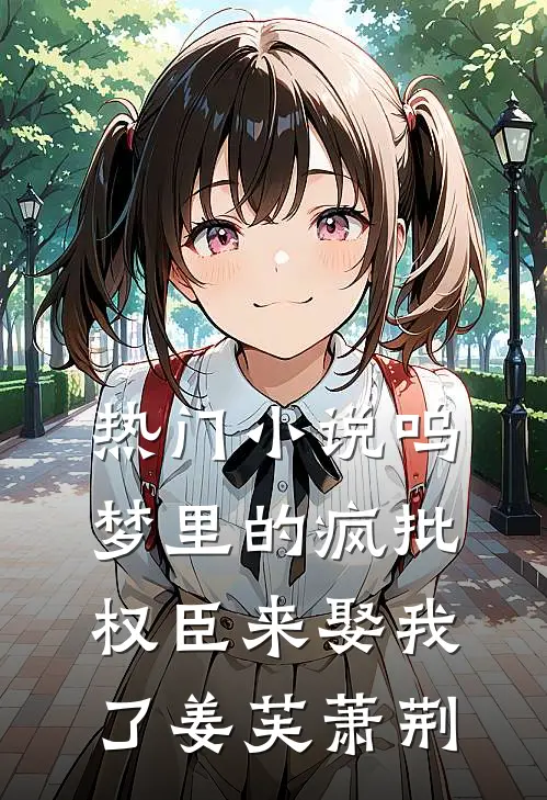 热门小说呜梦里的疯批权臣来娶我了姜芙萧荆