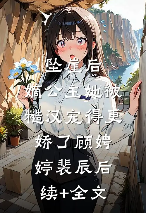 坠崖后，嫡公主她被糙汉宠得更娇了顾娉婷裴辰后续+全文