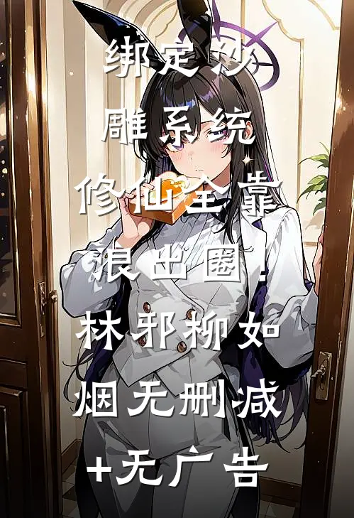 绑定沙雕系统：修仙全靠浪出圈！林邪柳如烟无删减+无广告