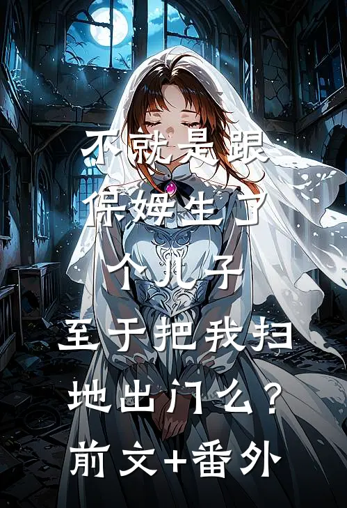 不就是跟保姆生了个儿子，至于把我扫地出门么？前文+番外