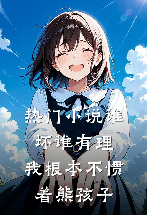 热门小说谁坏谁有理，我根本不惯着熊孩子