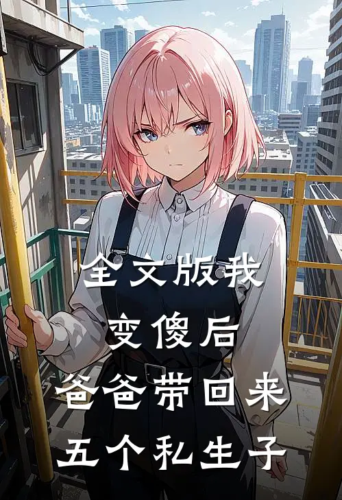 全文版我变傻后，爸爸带回来五个私生子